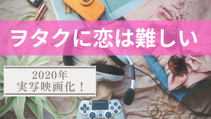 漫画「ヲタクに恋は難しい」 2020年2月実写映画公開！ 